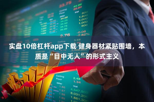 实盘10倍杠杆app下载 健身器材紧贴围墙，本质是“目中无人”的形式主义