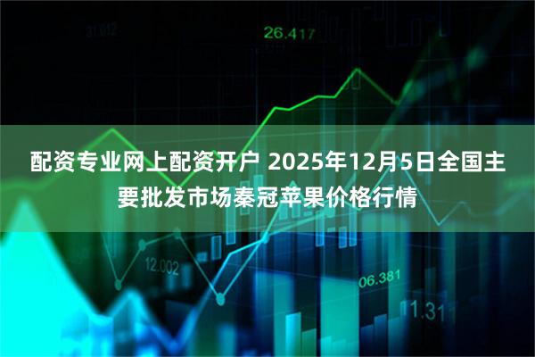 配资专业网上配资开户 2025年12月5日全国主要批发市场秦冠苹果价格行情