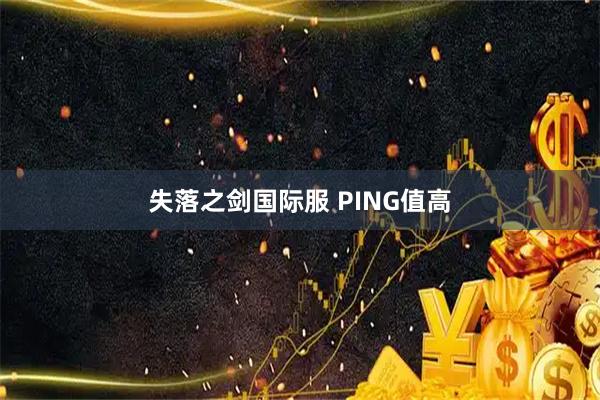 失落之剑国际服 PING值高