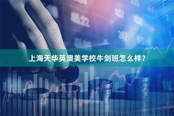 上海天华英澳美学校牛剑班怎么样？
