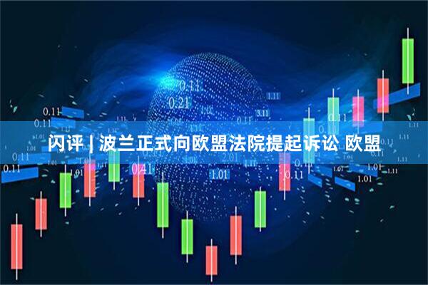 闪评 | 波兰正式向欧盟法院提起诉讼 欧盟