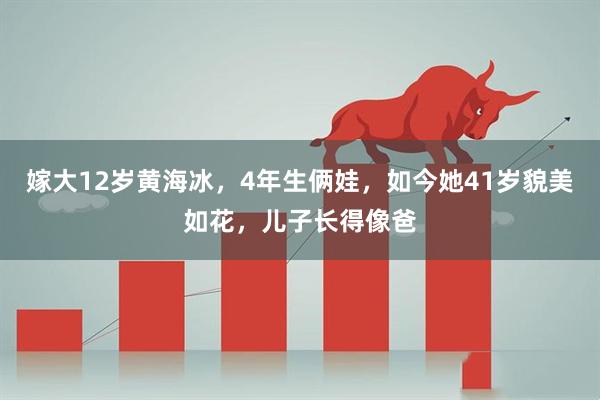 嫁大12岁黄海冰，4年生俩娃，如今她41岁貌美如花，儿子长得像爸