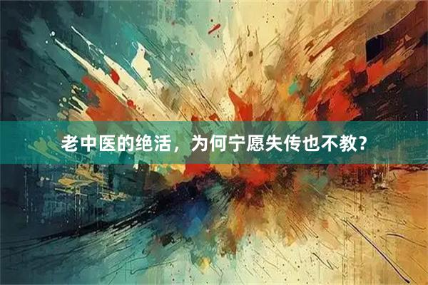 老中医的绝活，为何宁愿失传也不教？