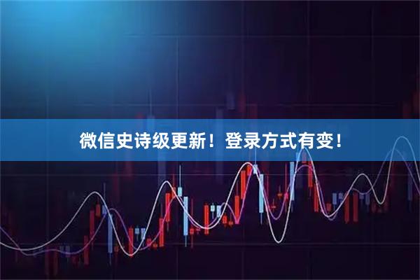 微信史诗级更新！登录方式有变！