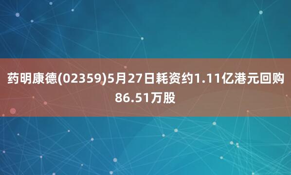 药明康德(02359)5月27日耗资约1.11亿港元回购86.51万股