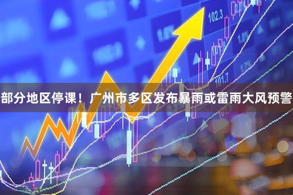 部分地区停课!广州市多区发布暴雨或雷雨大风预警