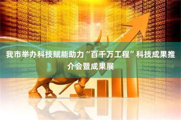 我市举办科技赋能助力“百千万工程”科技成果推介会暨成果展